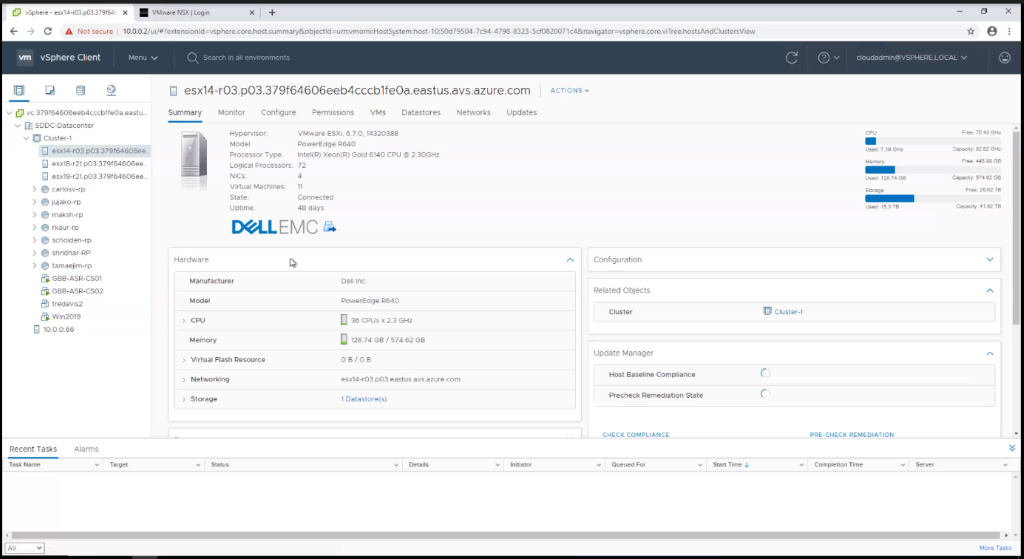 Texte de remplacement généré par une machine :
z 
vSphere X 
VMware NSX I Login 
C A Not secure 
x 
vSphere Client 
Menu v 
O Search in all environments 
esx14-r03.p03.379f64606eeb4cccb1feOa.eastus.avs.azure.com 
v 
cloudadmin@VSPHERE_LOCAL v 
ACTIONS 
vc_379f64606eeb4cccb1feOa.eastum 
v SDDC-Datacenter 
v Cluster-l 
CI esX18-r21,P03.379f64cocee 
esx19-r21,p03.379f64606ee... 
> 
> 
> 
Summary 
Hardware 
Monitor 
Configure 
Permissions 
VMS 
Datastores 
Networks 
Hypervisor: 
MoCel: 
Type. 
Logical Processors: 
NICs: 
Virtual Machines 
State] 
Uptime: 
VMware ESXi. 6.7.O.14320388 
PowerEdge 2640 
Intel(R) xeon(R) GOId 6140 CPU 2.30GHZ 
72 
4 
11 
Connected 
48 days 
updates 
Initiator 
=vsphere.core.viTree.hostsAndClustersView 
Configuration 
Related Objects 
Cluster 
update Manager 
Host Baseline Compliance 
Precheck Remediation State 
CHECK COMPLIANCE 
Used: GAZ 
e carlosv-rp 
e jujako-rp 
e maksh-rp 
e rkaur-rp 
e scholden-rp 
e shridnar-RP 
e tamaeJim-rp 
GBB-ASP-CSOI 
GBB-ASR-CS02 
Win2019 
10.0.0.66 
Used: 
Used: 
128.74 GS 
152 TE 
DQL EMC 
O Cluster-l 
TaskS 
Task Name 
Alarms 
Target 
Manufacturer 
Model 
CPU 
Memory 
> Virtual Flash Resource 
Networking 
Storage 
Status 
Dell Inc, 
powerEdge R640 
36 CPUS x 23 GHZ 
C] 128.74 GB / GB 
OB/OB 
1 Datastore(s) 
Details 
Queued For 
Start Time 
PRE-CHECK REMEDIATION 
Completion Time 
Server 
7543 
Capaety: 8202 GHz 
445_" 
Capactty: 574.32 GB 
Free: 2662 TB 
Capacity: 41.92 TB 
More Tasks 